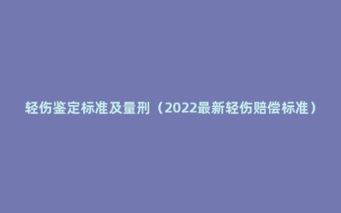 轻伤鉴定标准及量刑（2022最新轻伤赔偿标准）