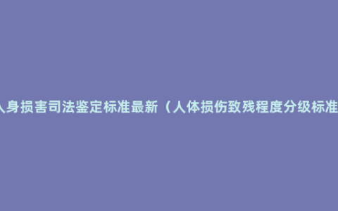 人身损害司法鉴定标准最新（人体损伤致残程度分级标准）