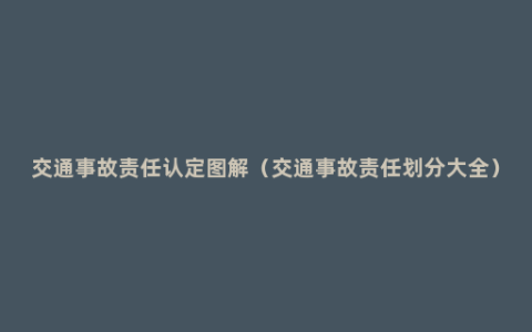 交通事故责任认定图解（交通事故责任划分大全）