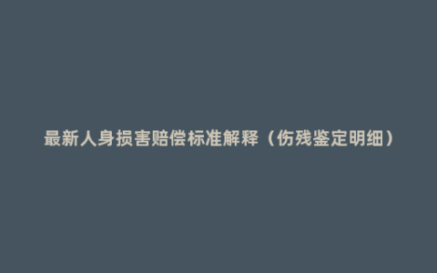 最新人身损害赔偿标准解释（伤残鉴定明细）