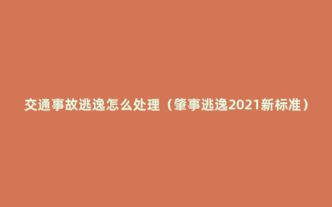 交通事故逃逸怎么处理（肇事逃逸2021新标准）