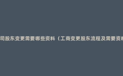 公司股东变更需要哪些资料（工商变更股东流程及需要资料）