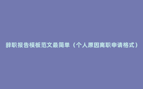 辞职报告模板范文最简单（个人原因离职申请格式）