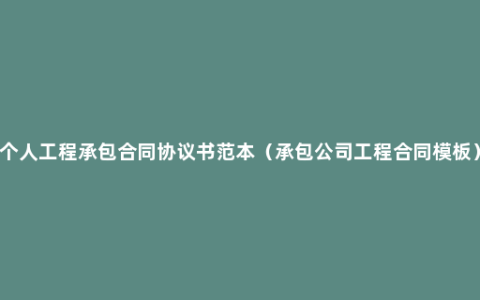 个人工程承包合同协议书范本（承包公司工程合同模板）