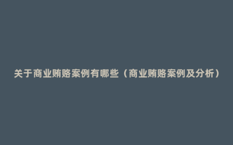 关于商业贿赂案例有哪些（商业贿赂案例及分析）