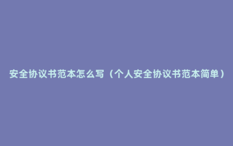 安全协议书范本怎么写（个人安全协议书范本简单）