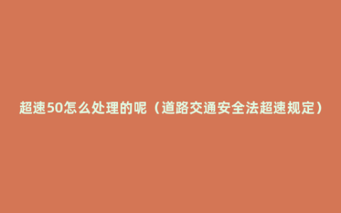 超速50怎么处理的呢（道路交通安全法超速规定）