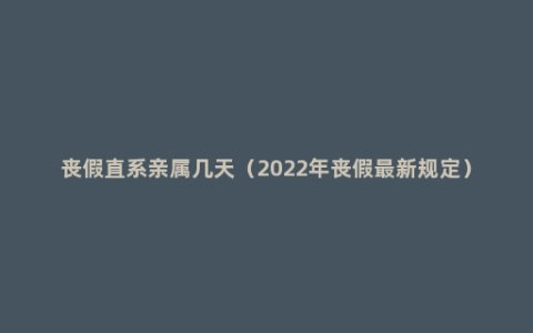 丧假直系亲属几天（2022年丧假最新规定）