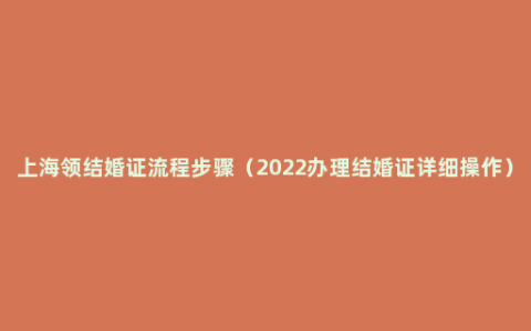 上海领结婚证流程步骤（2022办理结婚证详细操作）