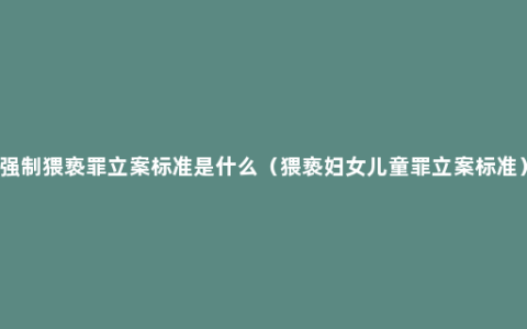 强制猥亵罪立案标准是什么（猥亵妇女儿童罪立案标准）