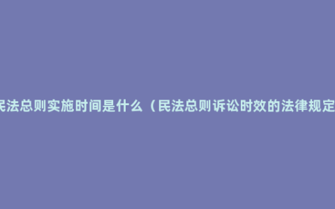 民法总则实施时间是什么（民法总则诉讼时效的法律规定）