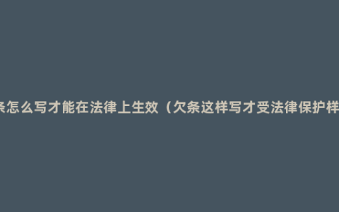 欠条怎么写才能在法律上生效（欠条这样写才受法律保护样板）