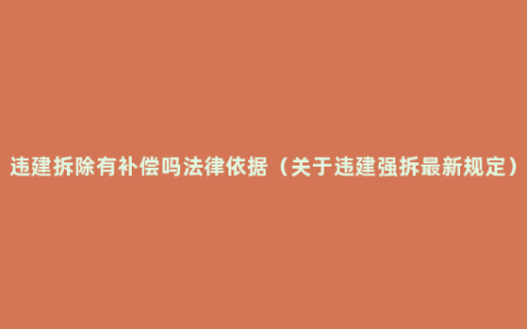 违建拆除有补偿吗法律依据（关于违建强拆最新规定）