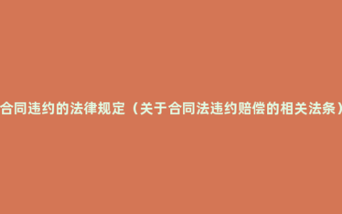 合同违约的法律规定（关于合同法违约赔偿的相关法条）