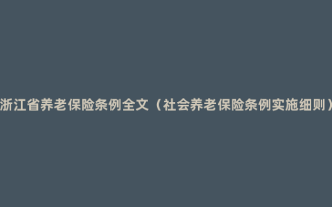 浙江省养老保险条例全文（社会养老保险条例实施细则）