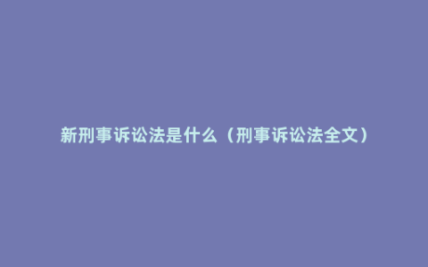 新刑事诉讼法是什么（刑事诉讼法全文）