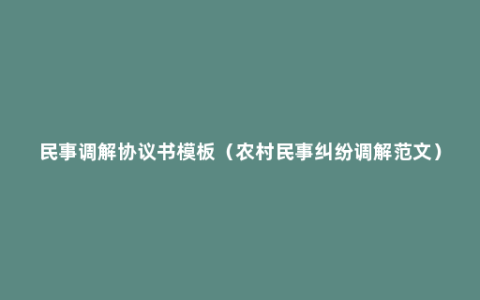 民事调解协议书模板（农村民事纠纷调解范文）