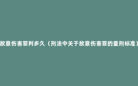 故意伤害罪判多久（刑法中关于故意伤害罪的量刑标准）