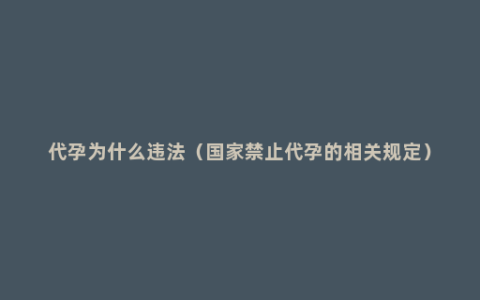 代孕为什么违法（国家禁止代孕的相关规定）