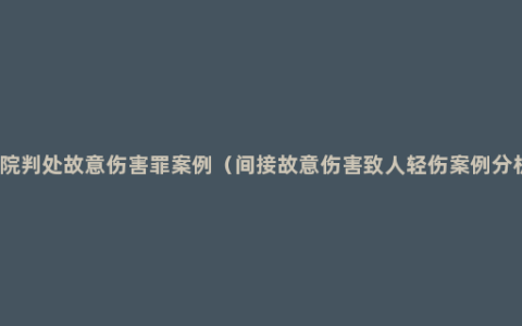 法院判处故意伤害罪案例（间接故意伤害致人轻伤案例分析）