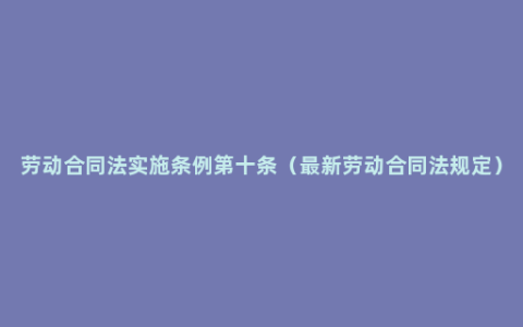 劳动合同法实施条例第十条（最新劳动合同法规定）