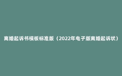 离婚起诉书模板标准版（2022年电子版离婚起诉状）