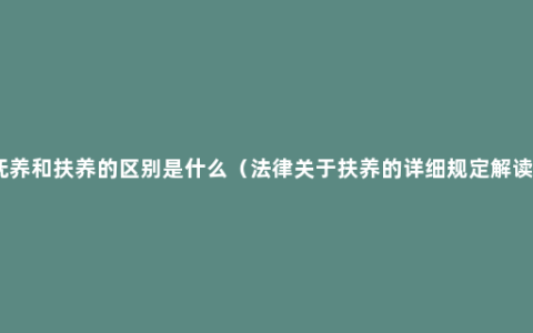 抚养和扶养的区别是什么（法律关于扶养的详细规定解读）