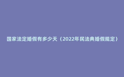 国家法定婚假有多少天（2022年民法典婚假规定）