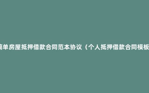 简单房屋抵押借款合同范本协议（个人抵押借款合同模板）