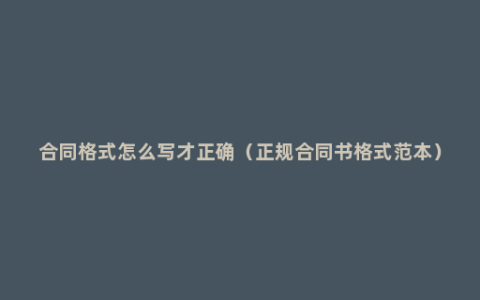 合同格式怎么写才正确（正规合同书格式范本）