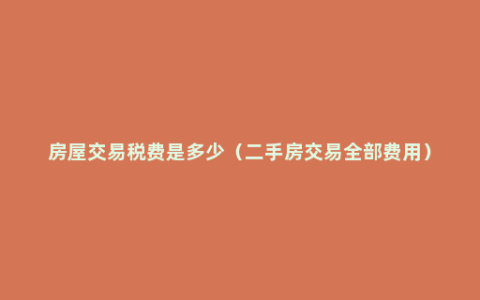 房屋交易税费是多少（二手房交易全部费用）