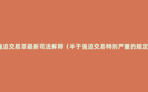 强迫交易罪最新司法解释（半于强迫交易特别严重的规定）