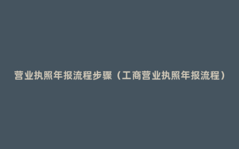 营业执照年报流程步骤（工商营业执照年报流程）