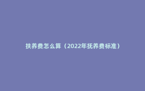 扶养费怎么算（2022年抚养费标准）