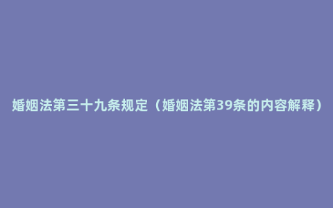 婚姻法第三十九条规定（婚姻法第39条的内容解释）