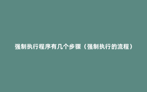 强制执行程序有几个步骤（强制执行的流程）