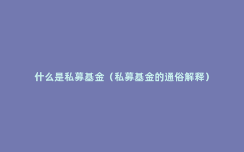 什么是私募基金（私募基金的通俗解释）