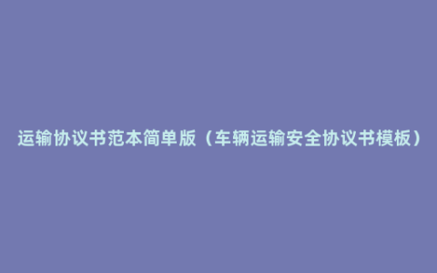 运输协议书范本简单版（车辆运输安全协议书模板）