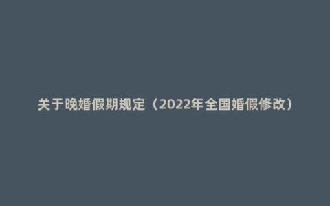 关于晚婚假期规定（2022年全国婚假修改）