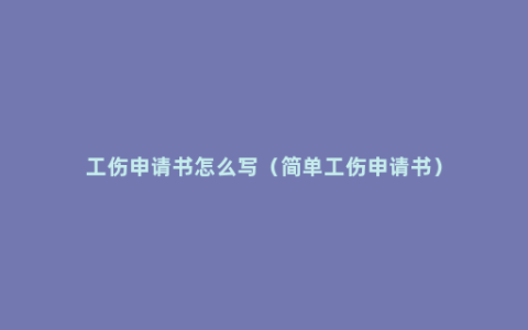 工伤申请书怎么写（简单工伤申请书）