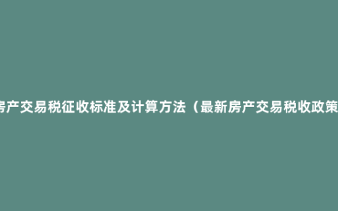 房产交易税征收标准及计算方法（最新房产交易税收政策）