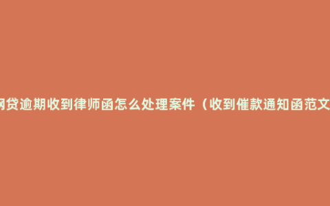 网贷逾期收到律师函怎么处理案件（收到催款通知函范文）