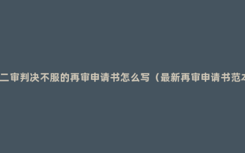 对二审判决不服的再审申请书怎么写（最新再审申请书范本）