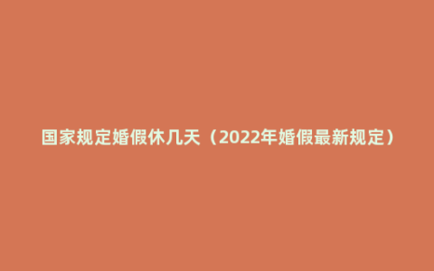 国家规定婚假休几天（2022年婚假最新规定）