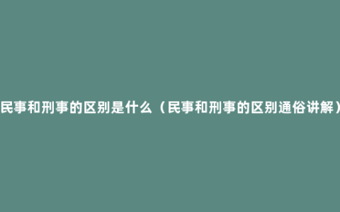 民事和刑事的区别是什么（民事和刑事的区别通俗讲解）