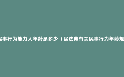 无民事行为能力人年龄是多少（民法典有关民事行为年龄规定）