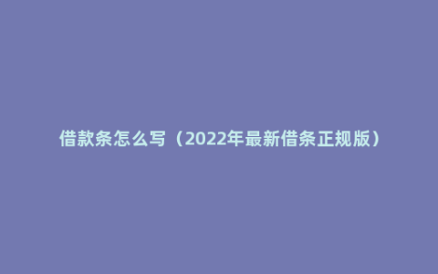 借款条怎么写（2022年最新借条正规版）