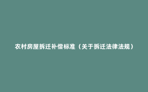 农村房屋拆迁补偿标准（关于拆迁法律法规）