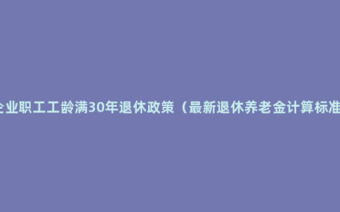 企业职工工龄满30年退休政策（最新退休养老金计算标准）