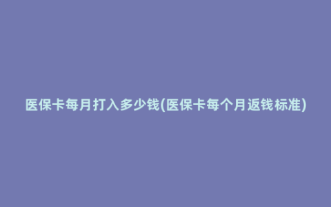 医保卡每月打入多少钱(医保卡每个月返钱标准)